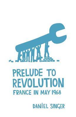 Prelude to Revolution: France in May 1968 - Daniel Singer