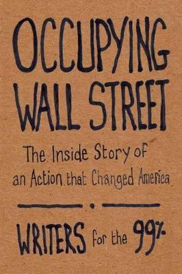Occupying Wall Street: The Inside Story of an Action That Changed America - Writers For The 99%