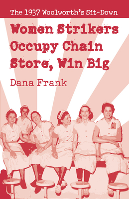 Women Strikers Occupy Chain Stores, Win Big: The 1937 Woolworth's Sit-Down - Dana Frank