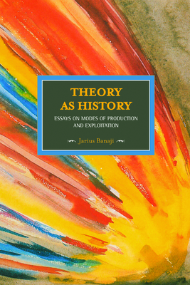 Theory as History: Essays on Modes of Production and Exploitation - Jairus Banaji