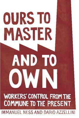 Ours to Master and to Own: Workers' Control from the Commune to the Present - Dario Azzellini