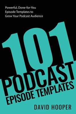 101 Podcast Episode Templates - Powerful, Done-for-You Episode Templates to Grow Your Podcast Audience - David Hooper