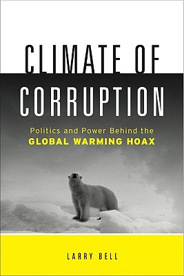 Climate of Corruption: Politics and Power Behind the Global Warming Hoax - Larry Bell