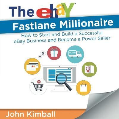 The eBay Fastlane Millionaire: How to Start and Build a Successful eBay Business and Become a Power Seller - John Kimball