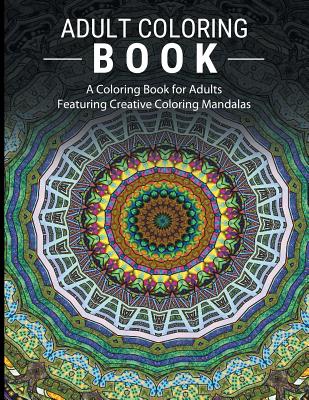Adult Coloring Books Stress Relieving: A Coloring Book for Adults Featuring Creative Coloring Mandalas - Adult Coloring Books
