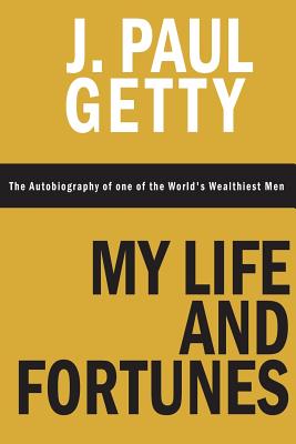 My Life and Fortunes, The Autobiography of one of the World's Wealthiest Men - J. Paul Getty