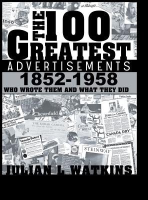 The 100 Greatest Advertisements 1852-1958: Who Wrote Them and What They Did - Julian Watkins