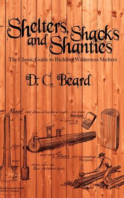 Shelters, Shacks, and Shanties: A Guide to Building Shelters in the Wilderness - D. C. Beard