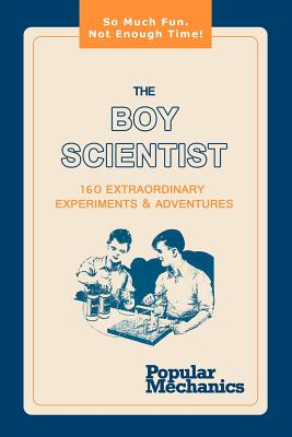 The Boy Scientist: 160 Extraordinary Experiments & Adventures - Popular Mechanics