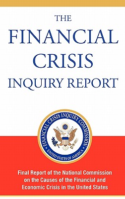 The Financial Crisis Inquiry Report, Authorized Edition: Final Report of the National Commission on the Causes of the Financial and Economic Crisis in - Financial Crisis Inquiry Commission