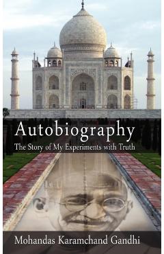 Autobiography: The Story of My Experiments with Truth - Mohandas Karamchand (mahatma) Gandhi