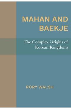 Coperta cărții 'Mahan and Baekje: The Complex Origins of Korean Kingdoms - Rory Walsh'
