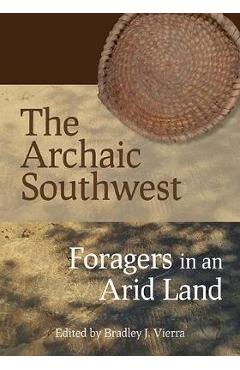 Poza produsului The Archaic Southwest: Foragers in an Arid Land - Bradley J. Vierra