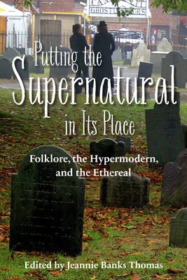 Putting the Supernatural in Its Place: Folklore, the Hypermodern, and the Ethereal - Jeannie Banks Thomas