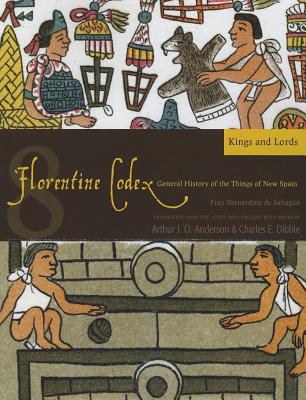 Florentine Codex: Book 8: Book 8: Kings and Lords Volume 8 - Bernardino De Sahagun