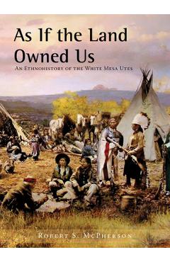 Coperta cărții 'As If the Land Owned Us: An Ethnohistory of the White Mesa Utes - Robert S. Mcpherson'