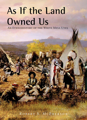 Coperta cărții 'As If the Land Owned Us: An Ethnohistory of the White Mesa Utes - Robert S. Mcpherson'