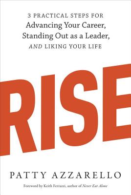 Rise: 3 Practical Steps for Advancing Your Career, Standing Out as a Leader, and Liking Your Life - Patty Azzarello