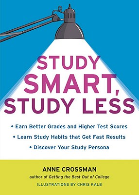 Study Smart, Study Less: Earn Better Grades and Higher Test Scores, Learn Study Habits That Get Fast Results, and Discover Your Study Persona - Anne Crossman