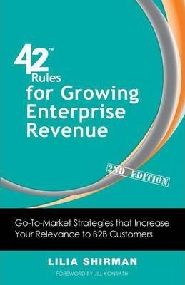 42 Rules for Growing Enterprise Revenue (2nd Edition): Go-To-Market Strategies That Increase Your Relevance to B2B Customers - Lilia Shirman