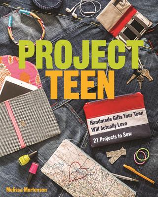 Project Teen: Handmade Gifts Your Teen Will Love - 21 Projects to Sew - Melissa Mortenson