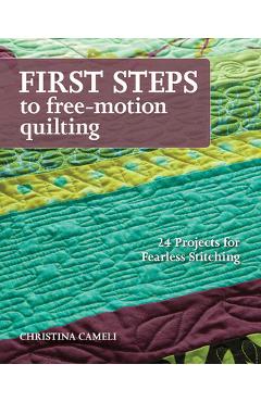 Coperta cărții 'First Steps to Free-Motion Quilting: 24 Projects for Fearless Stitching - Christina Cameli'