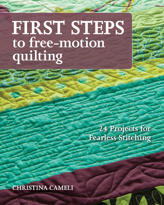 Coperta cărții 'First Steps to Free-Motion Quilting: 24 Projects for Fearless Stitching - Christina Cameli'