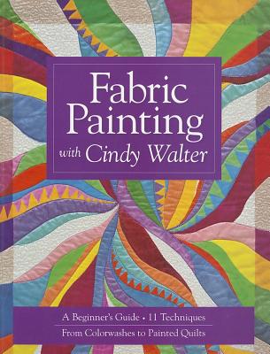 Fabric Painting with Cindy Walter: A Beginner's Guide: 11 Techniques, from Colorwashes to Painted Quilts - Cindy Walter