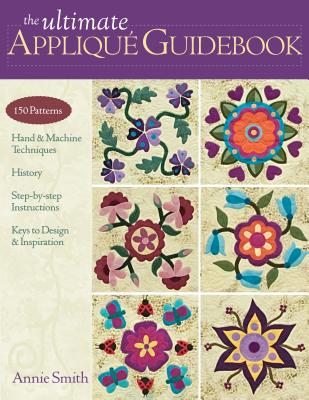 Ultimate Applique Guidebook-Print-on-Demand-Edition: 150 Patterns, Hand & Machine Techniques, History, Step-By-Step Instructions, Keys to Design & Ins - Annie Smith