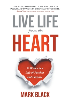 Live Life from the Heart: 52 Weeks to a Life of Passion and Purpose - Mark Black