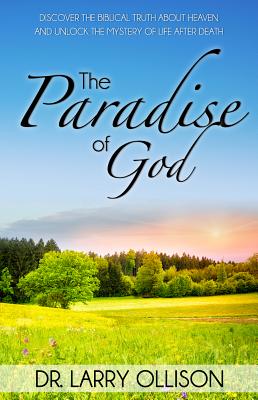 Paradise of God: Discover the Biblical Truth about Heaven and Unlock the Mystery of Life After Death - Dr Larry Ollison