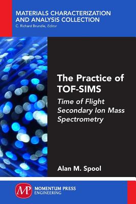 The Practice of TOF-SIMS: Time of Flight Secondary Ion Mass Spectrometry - Alan M. Spool