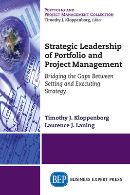 Strategic Leadership of Portfolio and Project Management: Bridging the Gaps Between Setting and Executing Strategy - Timothy J. Kloppenborg