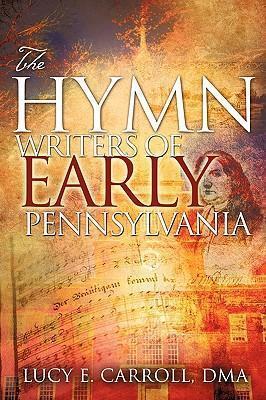 The Hymn Writers of Early Pennsylvania - Lucy E. Carroll