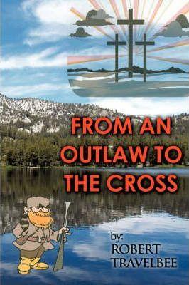 From an Outlaw to the Cross - Robert Travelbee