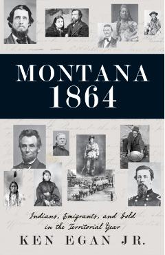 Montana 1864: Indians, Emigrants, and Gold in the Territorial Year - Ken Egan