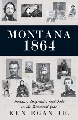 Montana 1864: Indians, Emigrants, and Gold in the Territorial Year - Ken Egan