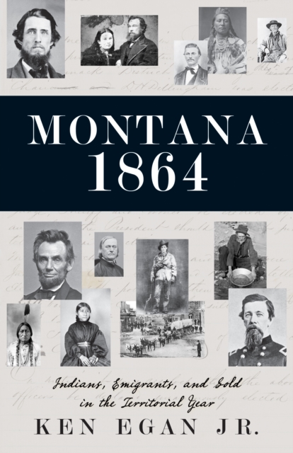 Montana 1864: Indians, Emigrants, and Gold in the Territorial Year - Ken Egan