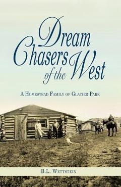 Poza produsului Dream Chasers of the West: A Homestead Family of Glacier National Park - B. L. Wettstein