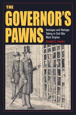 The Governor's Pawns: Hostages and Hostage-Taking in Civil War West Virginia - Randall S. Gooden