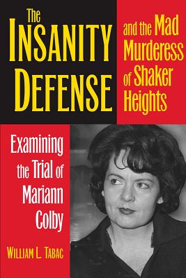 The Insanity Defense and the Mad Murderess of Shaker Heights: Examining the Trial of Mariann Colby - William L. Tabac