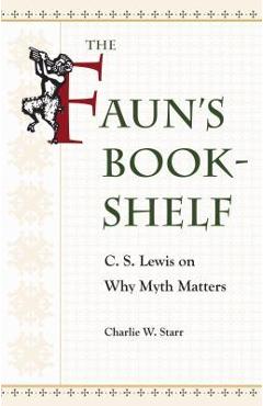 Coperta cărții 'The Faun's Bookshelf: C. S. Lewis on Why Myth Matters - Charlie W. Starr'