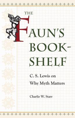 Coperta cărții 'The Faun's Bookshelf: C. S. Lewis on Why Myth Matters - Charlie W. Starr'