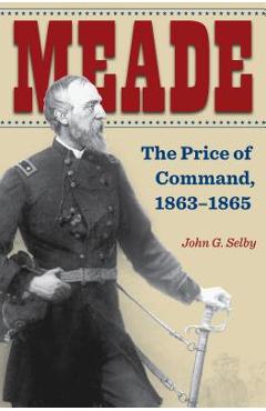 Coperta cărții 'Meade: The Price of Command, 1863-1865 - John G. Selby'