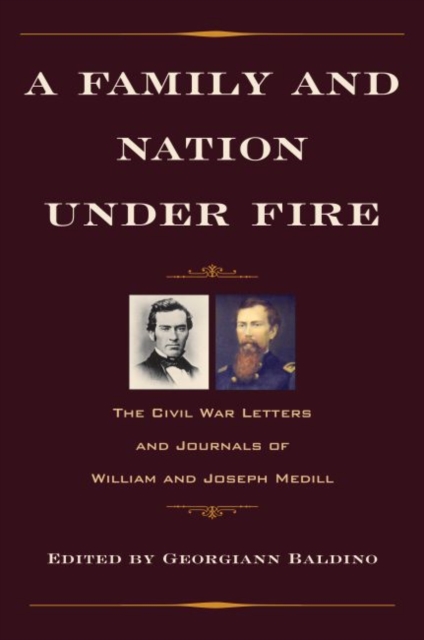 A Family and Nation Under Fire: The Civil War Letters and Journals of William and Joseph Medill - Georgiann Baldino