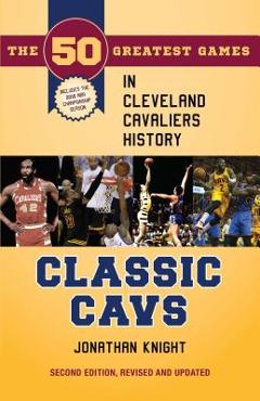 Coperta cărții 'Classic Cavs: The 50 Greatest Games in Cleveland Cavaliers History, Second Edition, Revised and Updated - Jonathan'