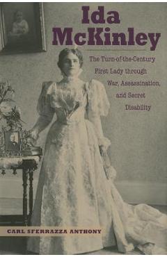 Coperta cărții 'Ida McKinley: The Turn-Of-The-Century First Lady Through War, Assassination, and Secret Disability - Carl Sferrazza'