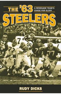 Coperta cărții 'The '63 Steelers: A Renegade Team's Chase for Glory - Rudy Dicks'