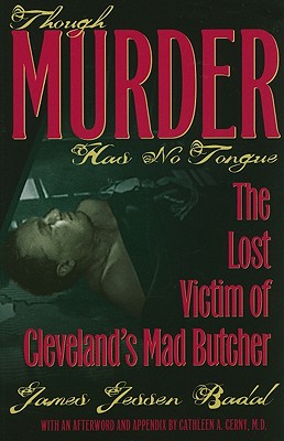 Though Murder Has No Tongue: The Lost Victim of Cleveland's Mad Butcher - James Jessen Badal