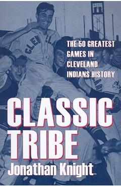 Coperta cărții 'Classic Tribe: The 50 Greatest Games in Cleveland Indians History - Jonathan Knight'
